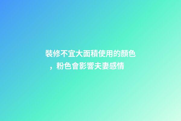 裝修不宜大面積使用的顏色，粉色會影響夫妻感情